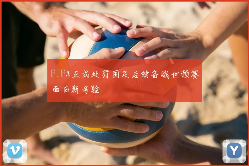 FIFA正式处罚国足后续备战世预赛面临新考验