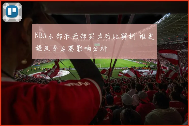 NBA东部和西部实力对比解析 谁更强及季后赛影响分析