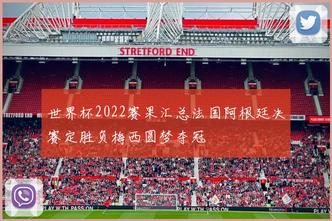 世界杯2022赛果汇总法国阿根廷决赛定胜负梅西圆梦夺冠