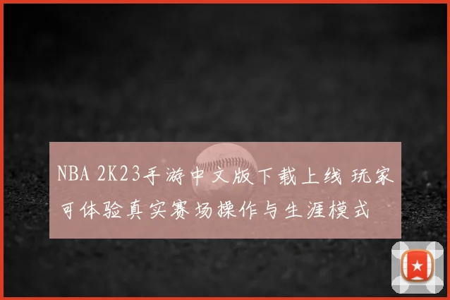 NBA 2K23手游中文版下载上线 玩家可体验真实赛场操作与生涯模式