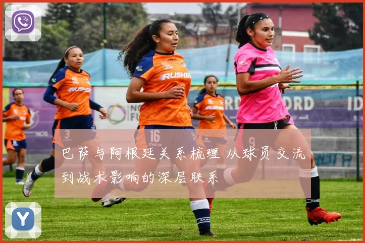 巴萨与阿根廷关系梳理 从球员交流到战术影响的深层联系