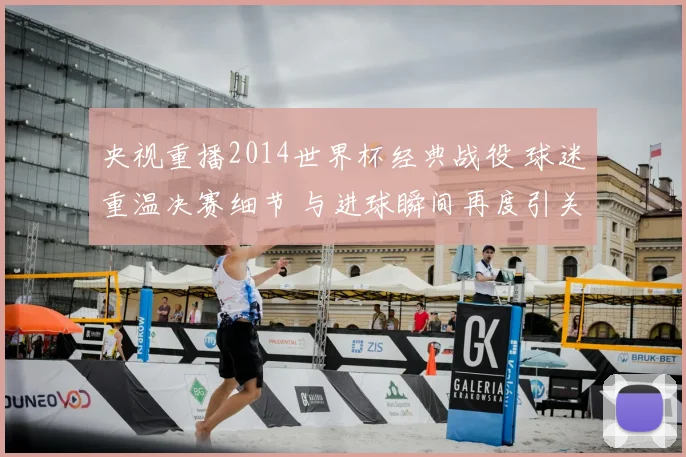 央视重播2014世界杯经典战役 球迷重温决赛细节 与进球瞬间再度引关注