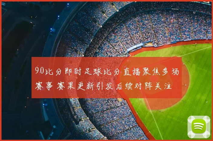 90比分即时足球比分直播聚焦多场赛事 赛果更新引发后续对阵关注