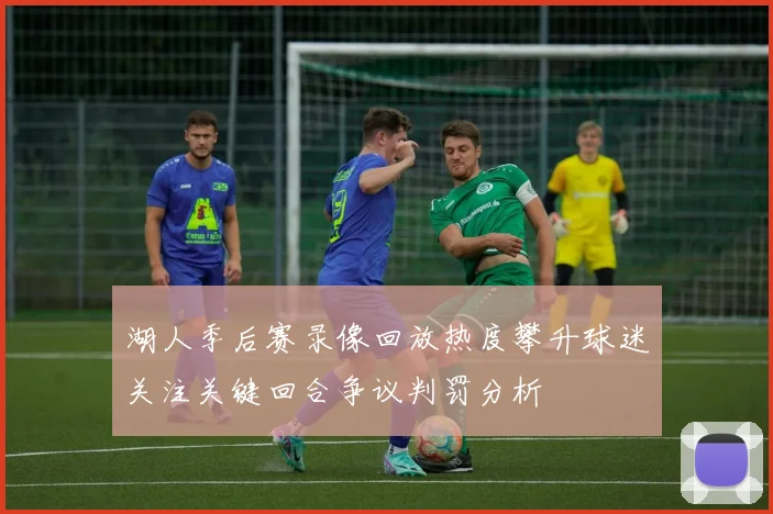 湖人季后赛录像回放热度攀升球迷关注关键回合争议判罚分析
