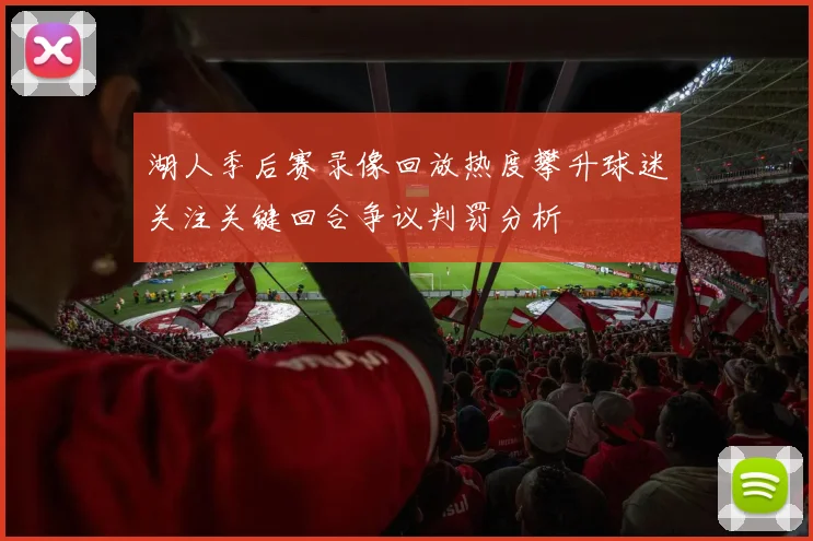 湖人季后赛录像回放热度攀升球迷关注关键回合争议判罚分析