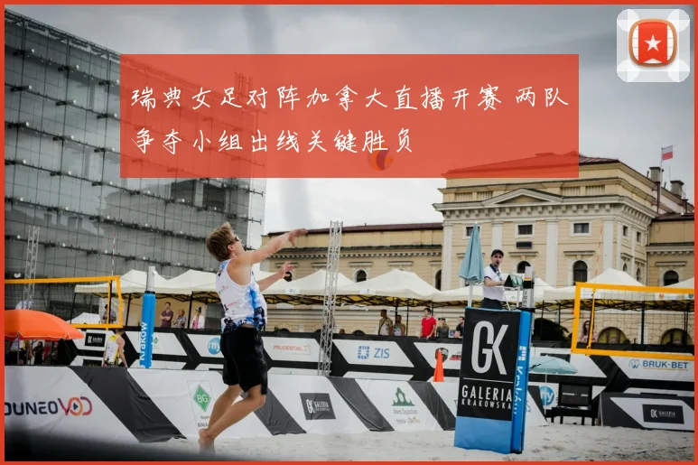 瑞典女足对阵加拿大直播开赛 两队争夺小组出线关键胜负