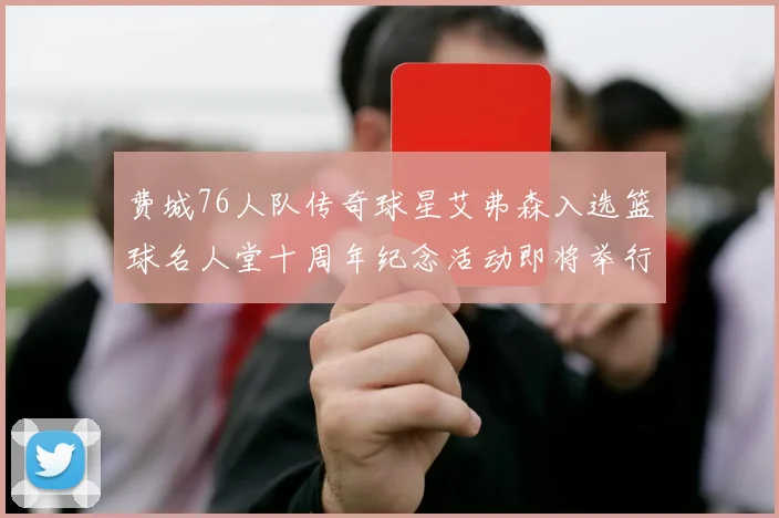 费城76人队传奇球星艾弗森入选篮球名人堂十周年纪念活动即将举行