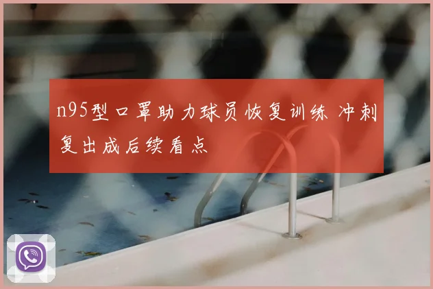 n95型口罩助力球员恢复训练 冲刺复出成后续看点