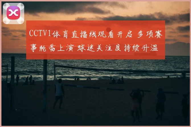 CCTV1体育直播线观看开启 多项赛事轮番上演 球迷关注度持续升温