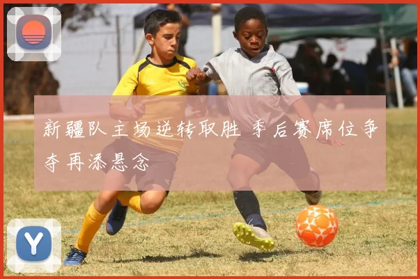 新疆队主场逆转取胜 季后赛席位争夺再添悬念