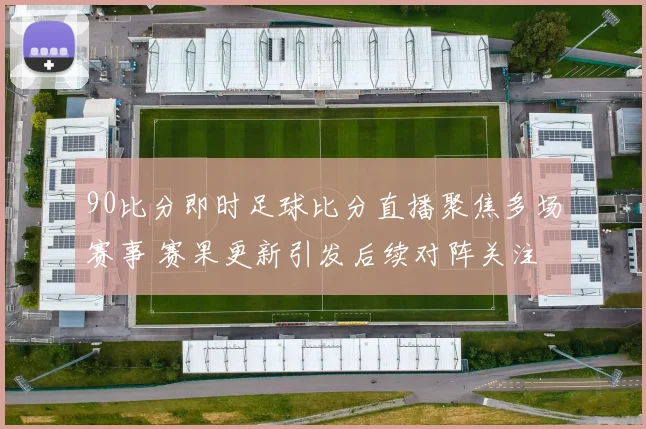 90比分即时足球比分直播聚焦多场赛事 赛果更新引发后续对阵关注
