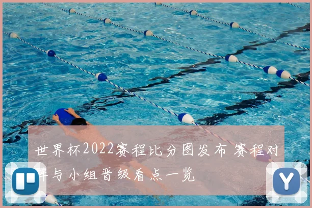 世界杯2022赛程比分图发布 赛程对阵与小组晋级看点一览