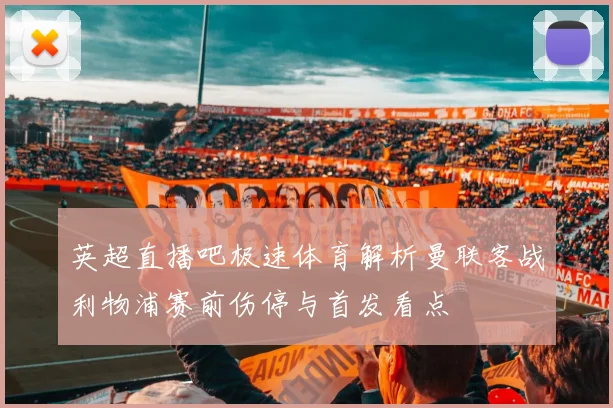 英超直播吧极速体育解析曼联客战利物浦赛前伤停与首发看点