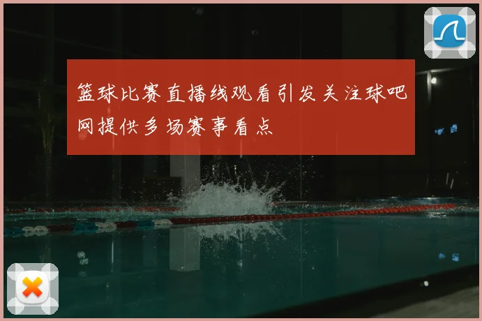 篮球比赛直播线观看引发关注球吧网提供多场赛事看点