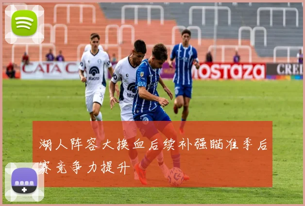 湖人阵容大换血后续补强瞄准季后赛竞争力提升