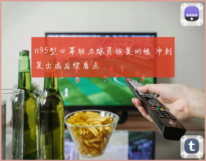 n95型口罩助力球员恢复训练 冲刺复出成后续看点