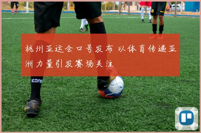 杭州亚运会口号发布 以体育传递亚洲力量引发赛场关注