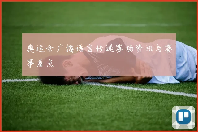 奥运会广播语言传递赛场资讯与赛事看点