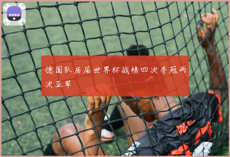 德国队历届世界杯战绩四次夺冠两次亚军
