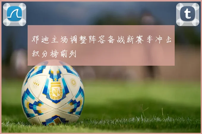 邓迪主场调整阵容备战新赛季冲击积分榜前列