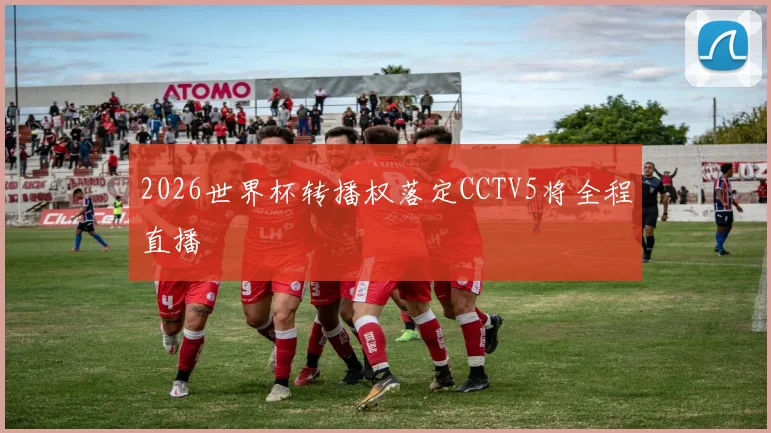 2026世界杯转播权落定CCTV5将全程直播