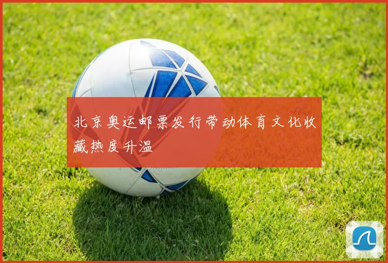 北京奥运邮票发行带动体育文化收藏热度升温