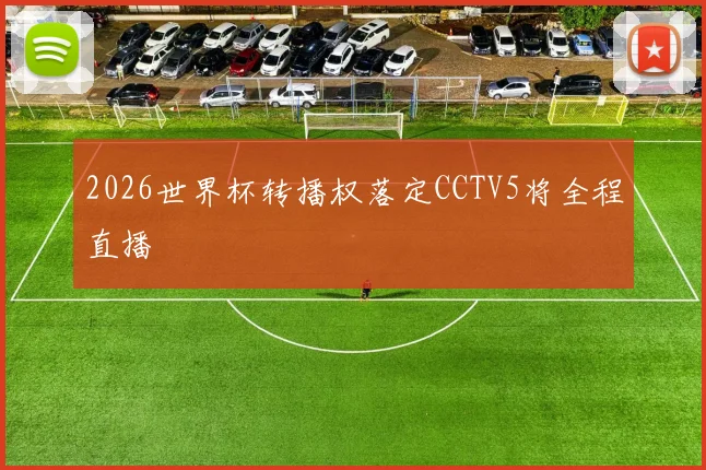 2026世界杯转播权落定CCTV5将全程直播