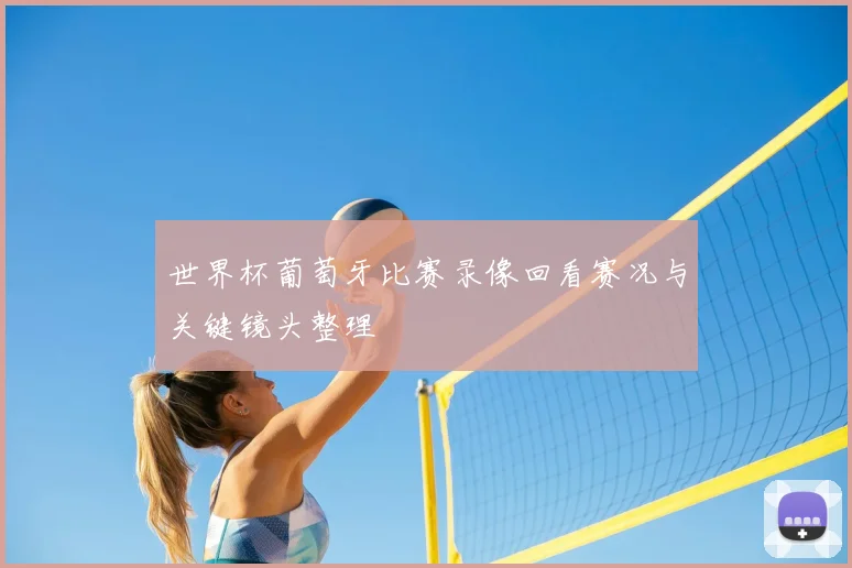 世界杯葡萄牙比赛录像回看赛况与关键镜头整理