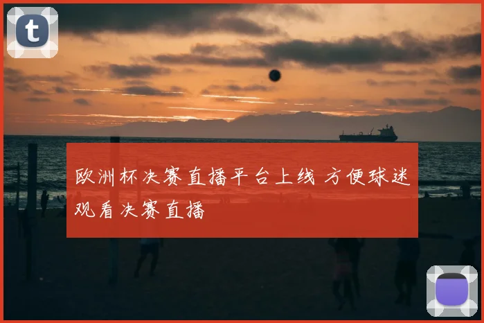 欧洲杯决赛直播平台上线 方便球迷观看决赛直播