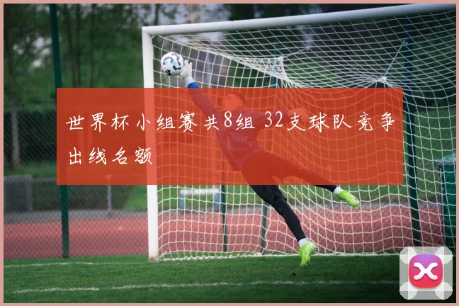 世界杯小组赛共8组 32支球队竞争出线名额