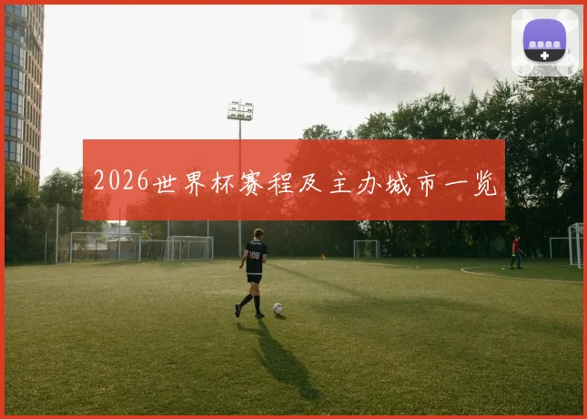 2026世界杯赛程及主办城市一览