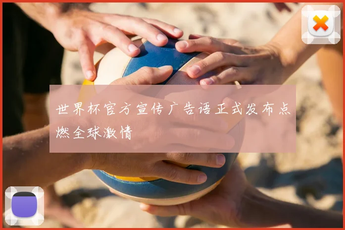 世界杯官方宣传广告语正式发布点燃全球激情