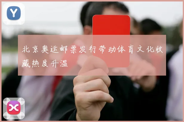 北京奥运邮票发行带动体育文化收藏热度升温