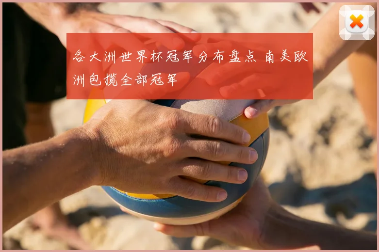 各大洲世界杯冠军分布盘点 南美欧洲包揽全部冠军