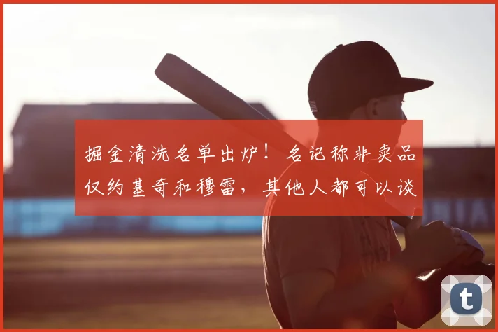 掘金清洗名单出炉!名记称非卖品仅约基奇和穆雷,其他人都可以谈