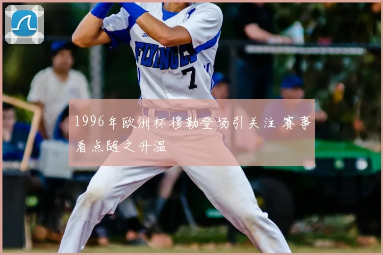 1996年欧洲杯穆勒登场引关注 赛事看点随之升温