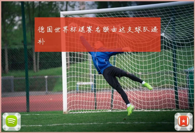 德国世界杯退赛名额由这支球队递补