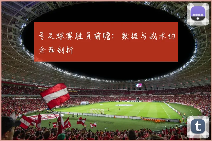 号足球赛胜负前瞻：数据与战术的全面剖析