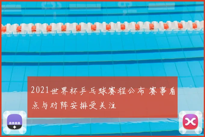 2021世界杯乒乓球赛程公布 赛事看点与对阵安排受关注