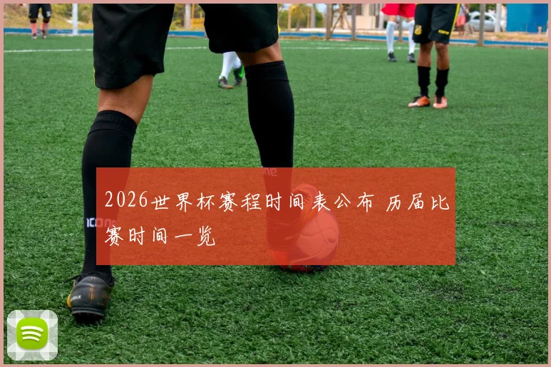 2026世界杯赛程时间表公布 历届比赛时间一览