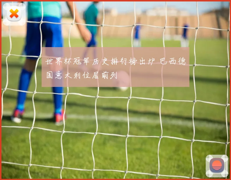 世界杯冠军历史排行榜出炉 巴西德国意大利位居前列