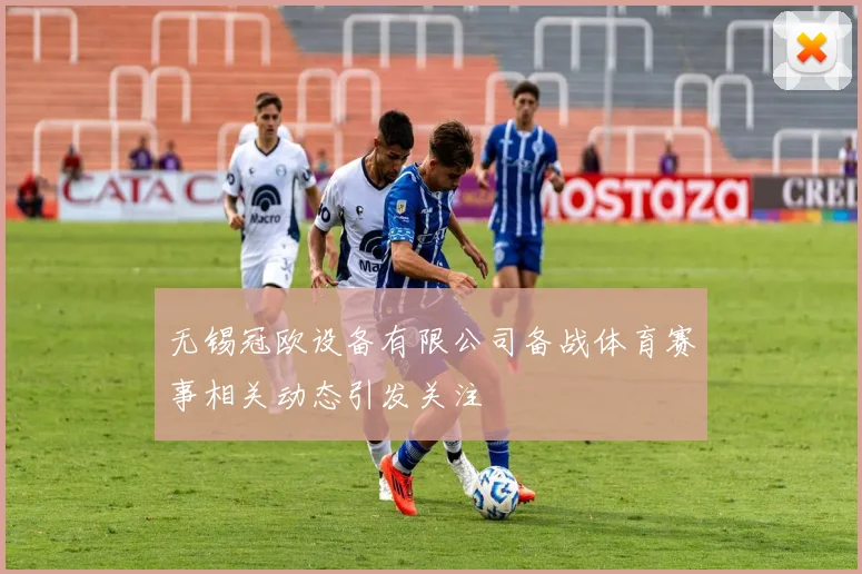 无锡冠欧设备有限公司备战体育赛事相关动态引发关注