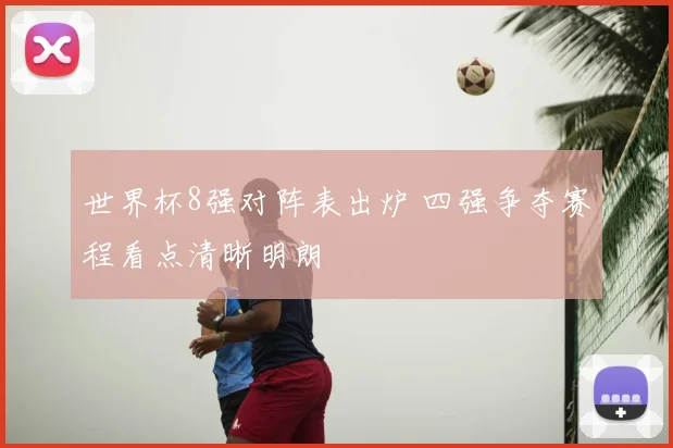 世界杯8强对阵表出炉 四强争夺赛程看点清晰明朗