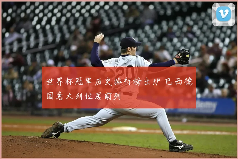 世界杯冠军历史排行榜出炉 巴西德国意大利位居前列