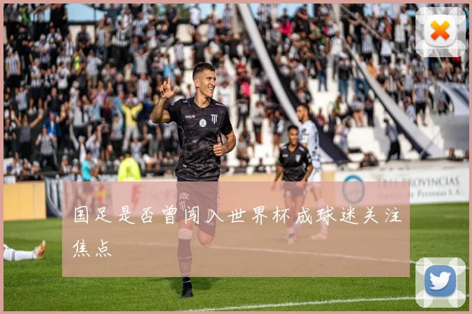 国足是否曾闯入世界杯成球迷关注焦点