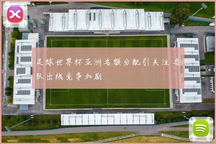 足球世界杯亚洲名额分配引关注 各队出线竞争加剧