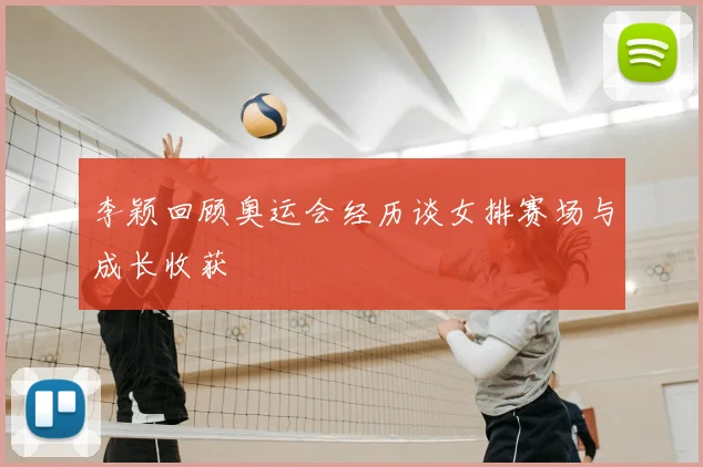 李颖回顾奥运会经历谈女排赛场与成长收获