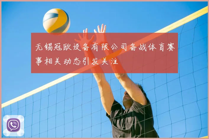 无锡冠欧设备有限公司备战体育赛事相关动态引发关注