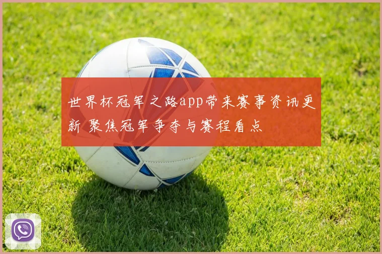 世界杯冠军之路app带来赛事资讯更新 聚焦冠军争夺与赛程看点